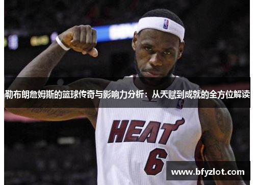 勒布朗詹姆斯的篮球传奇与影响力分析：从天赋到成就的全方位解读