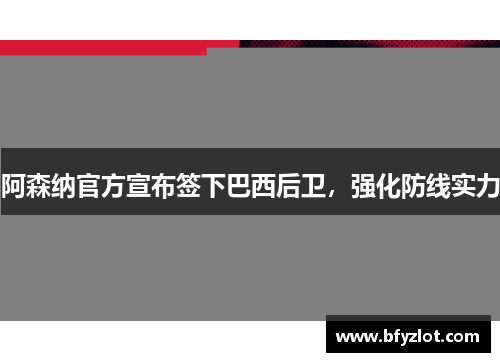 阿森纳官方宣布签下巴西后卫，强化防线实力