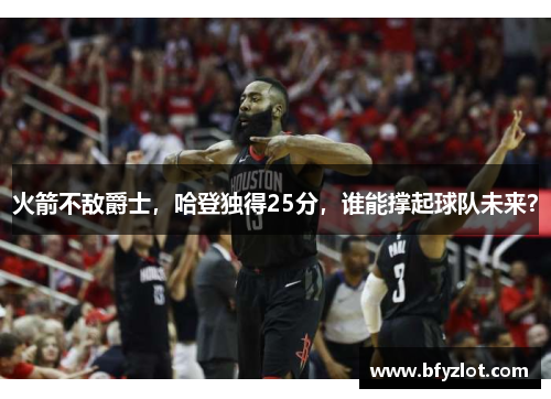 火箭不敌爵士，哈登独得25分，谁能撑起球队未来？