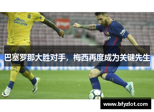 巴塞罗那大胜对手，梅西再度成为关键先生