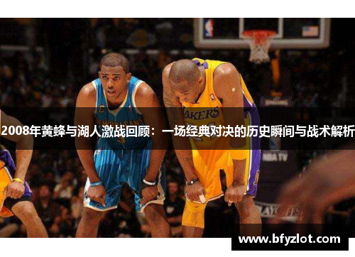 2008年黄蜂与湖人激战回顾：一场经典对决的历史瞬间与战术解析