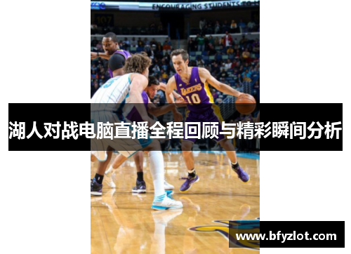 湖人对战电脑直播全程回顾与精彩瞬间分析