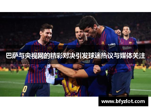 巴萨与央视网的精彩对决引发球迷热议与媒体关注
