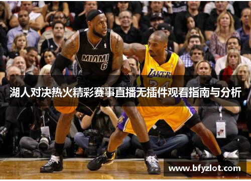 湖人对决热火精彩赛事直播无插件观看指南与分析
