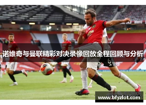 诺维奇与曼联精彩对决录像回放全程回顾与分析