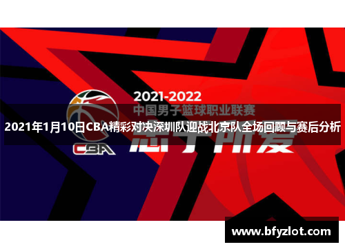 2021年1月10日CBA精彩对决深圳队迎战北京队全场回顾与赛后分析