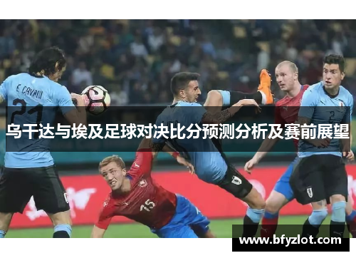 乌干达与埃及足球对决比分预测分析及赛前展望
