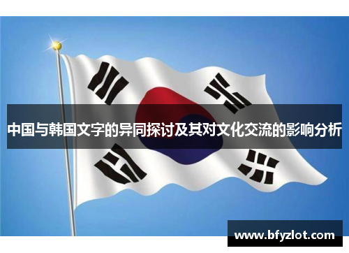 中国与韩国文字的异同探讨及其对文化交流的影响分析