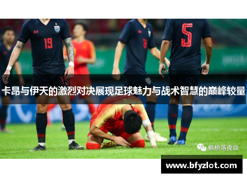 卡昂与伊天的激烈对决展现足球魅力与战术智慧的巅峰较量
